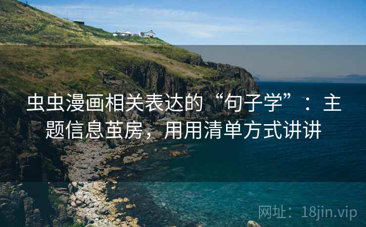 虫虫漫画相关表达的“句子学”：主题信息茧房，用用清单方式讲讲