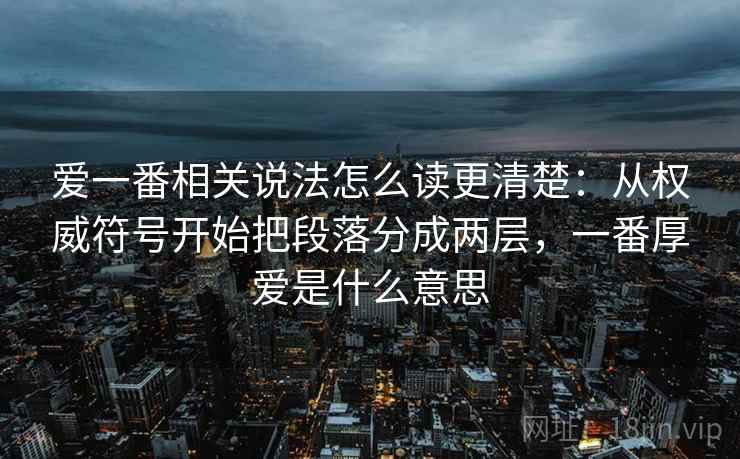 爱一番相关说法怎么读更清楚：从权威符号开始把段落分成两层，一番厚爱是什么意思