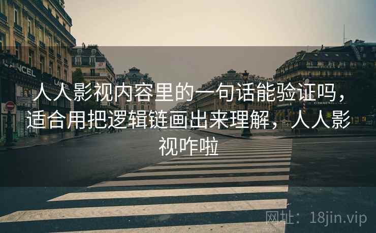 人人影视内容里的一句话能验证吗，适合用把逻辑链画出来理解，人人影视咋啦