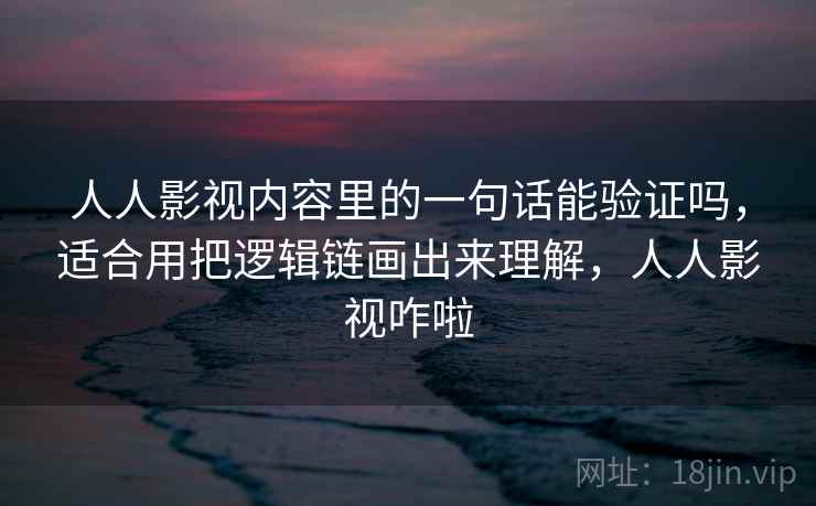 人人影视内容里的一句话能验证吗，适合用把逻辑链画出来理解，人人影视咋啦