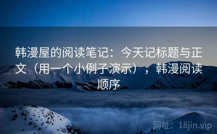韩漫屋的阅读笔记:今天记标题与正文(用一个小例子演示),韩漫阅读顺序