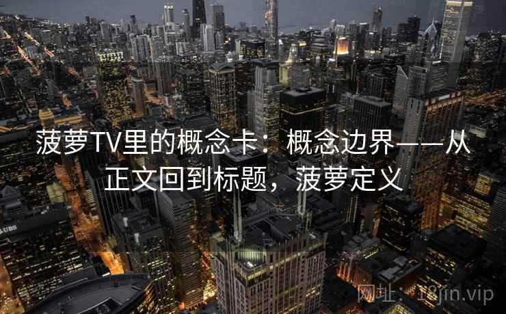 菠萝TV里的概念卡：概念边界——从正文回到标题，菠萝定义
