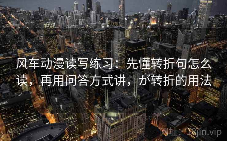 风车动漫读写练习:先懂转折句怎么读,再用问答方式讲,が转折的用法