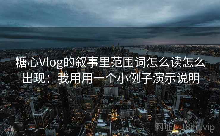 糖心Vlog的叙事里范围词怎么读怎么出现:我用用一个小例子演示说明