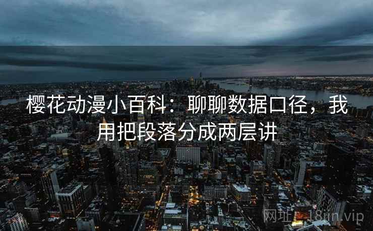 樱花动漫小百科:聊聊数据口径,我用把段落分成两层讲 樱花动漫小百科:聊聊数据口径,我用把段落分成两层讲