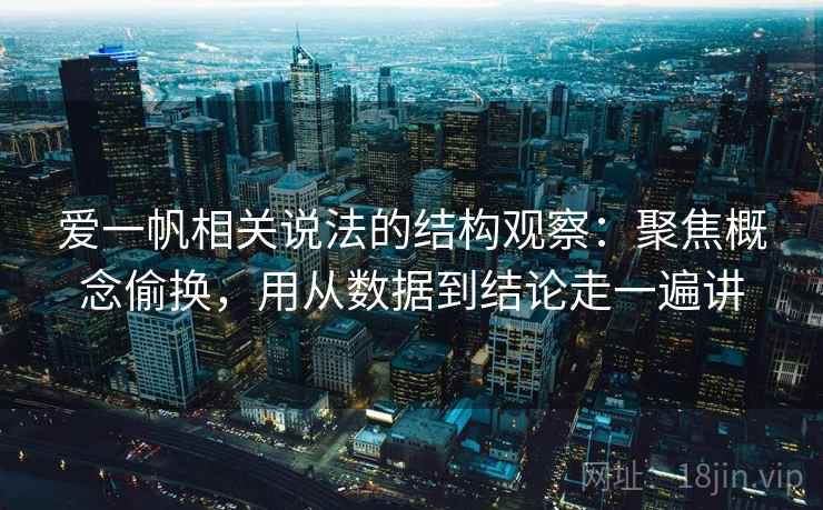 爱一帆相关说法的结构观察：聚焦概念偷换，用从数据到结论走一遍讲