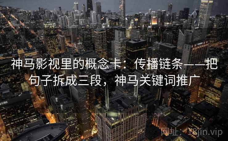 神马影视里的概念卡：传播链条——把句子拆成三段，神马关键词推广