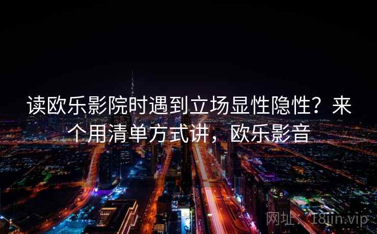 读欧乐影院时遇到立场显性隐性?来个用清单方式讲,欧乐影音 读欧乐影院时遇到立场显性隐性?来个用清单方式讲,欧乐影音