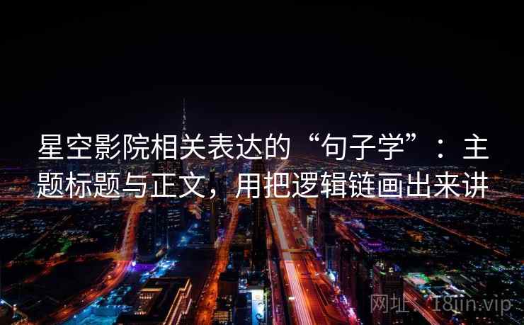 星空影院相关表达的“句子学”：主题标题与正文，用把逻辑链画出来讲