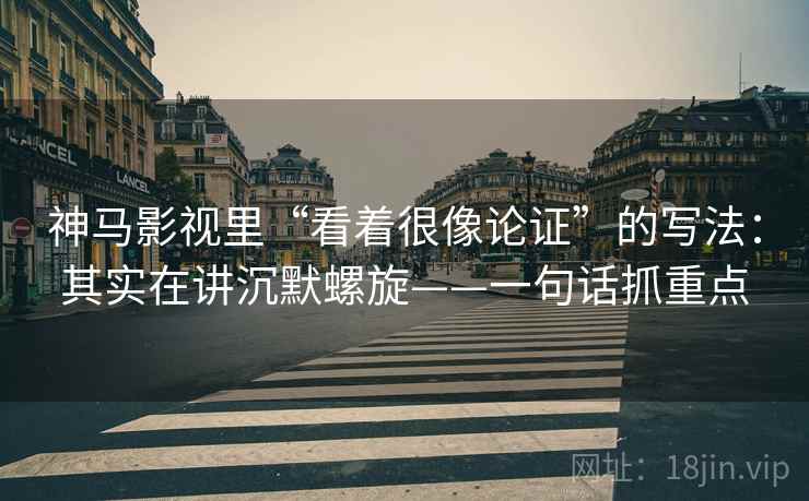 神马影视里“看着很像论证”的写法：其实在讲沉默螺旋——一句话抓重点