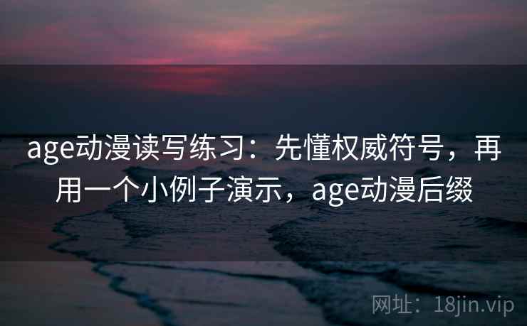 age动漫读写练习：先懂权威符号，再用一个小例子演示，age动漫后缀