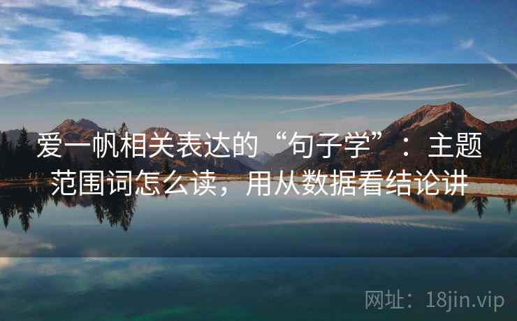 爱一帆相关表达的“句子学”：主题范围词怎么读，用从数据看结论讲