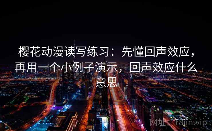 樱花动漫读写练习:先懂回声效应,再用一个小例子演示,回声效应什么意思 樱花动漫读写练习:先懂回声效应,再用一个小例子演示,回声效应什么意思
