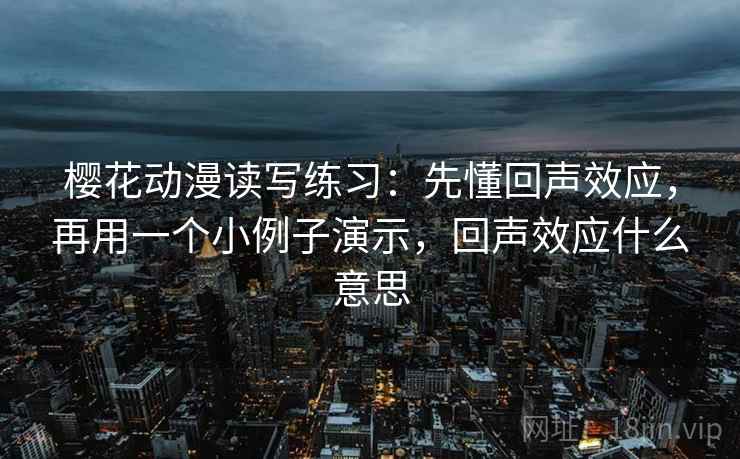 樱花动漫读写练习:先懂回声效应,再用一个小例子演示,回声效应什么意思 樱花动漫读写练习:先懂回声效应,再用一个小例子演示,回声效应什么意思