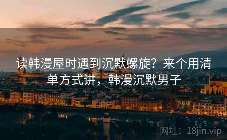 读韩漫屋时遇到沉默螺旋?来个用清单方式讲,韩漫沉默男子 读韩漫屋时遇到沉默螺旋?来个用清单方式讲,韩漫沉默男子