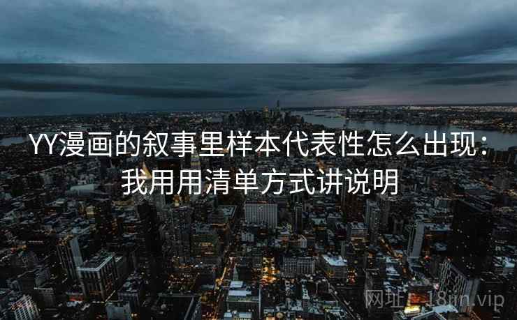 YY漫画的叙事里样本代表性怎么出现:我用用清单方式讲说明 YY漫画的叙事里样本代表性怎么出现:我用用清单方式讲说明